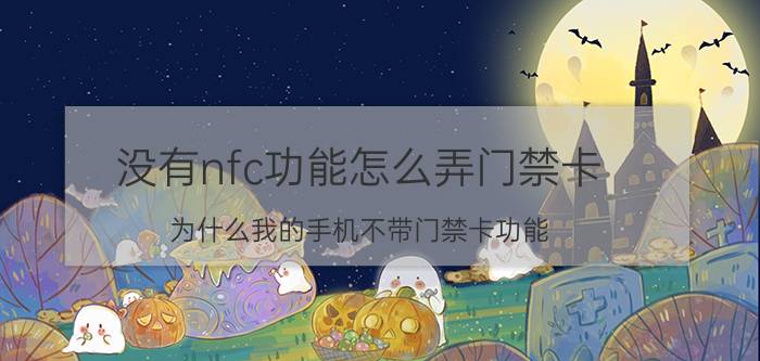 没有nfc功能怎么弄门禁卡 为什么我的手机不带门禁卡功能？